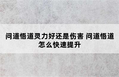 问道悟道灵力好还是伤害 问道悟道怎么快速提升